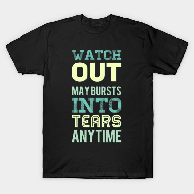 Watch Out May Burst Into Tears Anytime I laugh I cry Im Human Like That Be kind to your mind T-Shirt by BoogieCreates